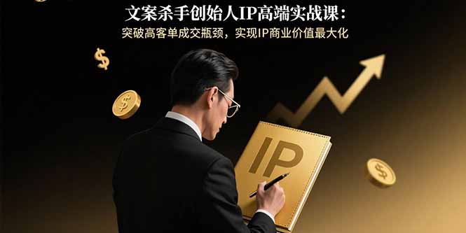 文案杀手创始人亲授：如何突破高客单成交瓶颈-最大化实现IP商业价值-资源网站