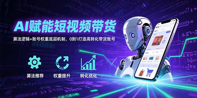 AI赋能短视频带货：揭秘算法逻辑与账号权重底层机制_如何从0到1打造高转化带货账号-资源网站