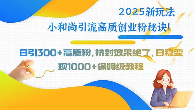 2025小和尚引流新玩法揭秘-日引300+精准粉-抗封效果超强-资源网站