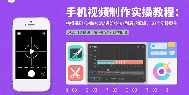 手机视频制作全攻略：从基础拍摄到进阶剪辑-50个实操案例带你飞-资源网站