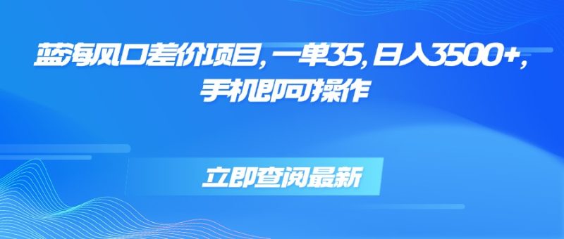 蓝海风口差价套利-单单35元-日赚3500+_手机轻松操作-资源网站