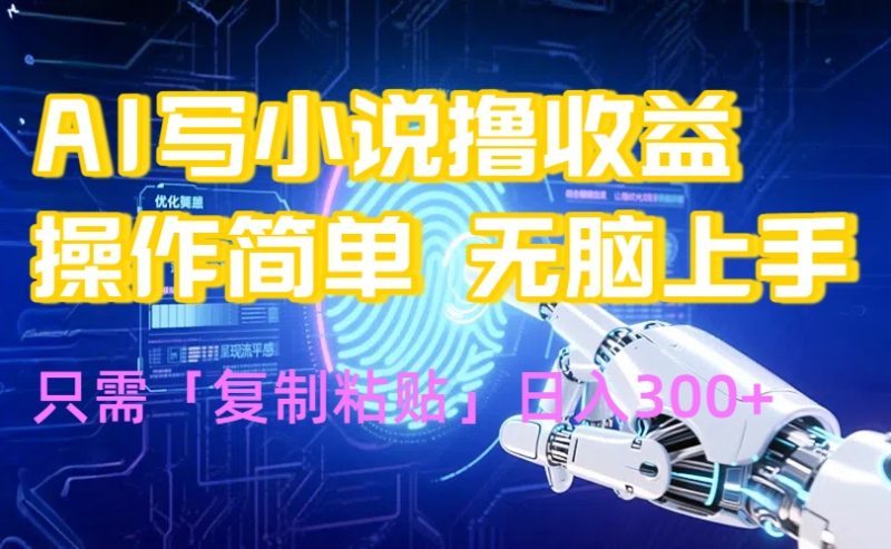 AI写小说轻松赚钱玩法-零基础也能日入300+_全程复制粘贴-资源网站