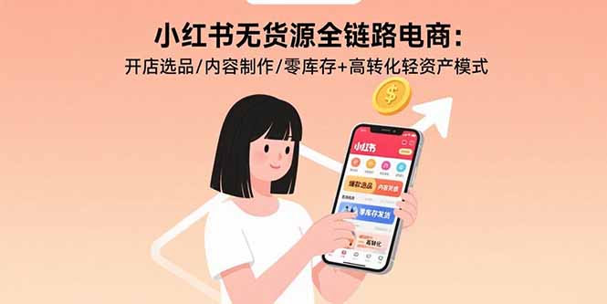 小红书无货源电商全链路攻略：选品技巧-内容创作与零库存模式助力高转化率-资源网站