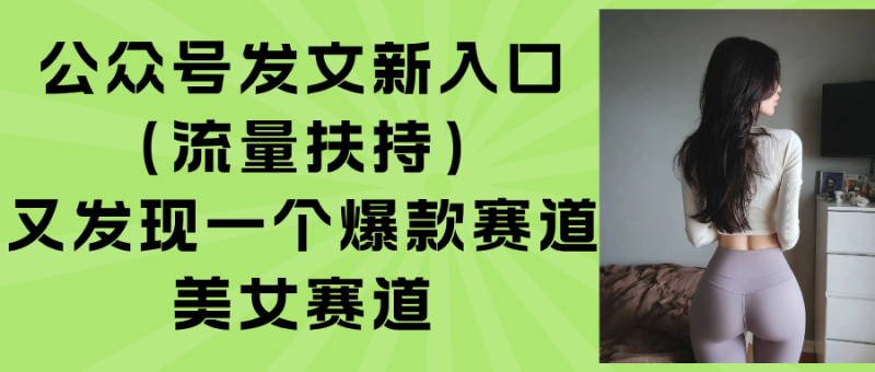 公众号新流量扶持曝光-美女赛道成爆款新风口
