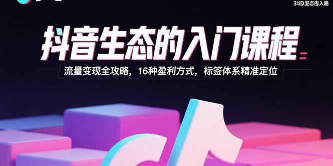 图片[1]-2025抖音运营必修课：算法逻辑+账号搭建+16种变现玩法