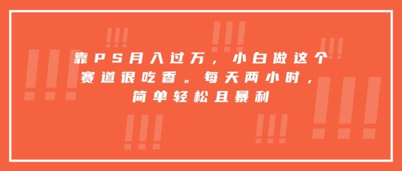 靠PS月入过万_0基础入门_2小时赚钱的暴利赛道