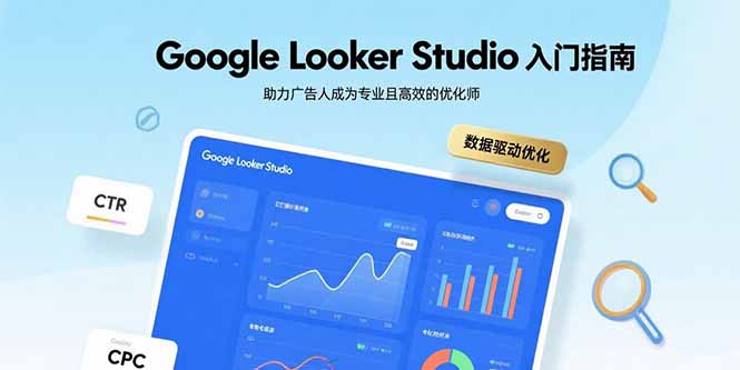 Google Looker Studio新手入门到精通：广告人必备高效优化指南