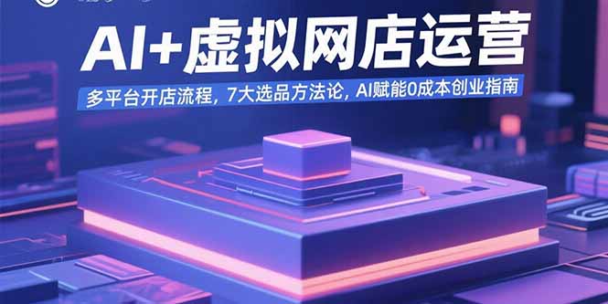 AI+虚拟网店运营全攻略：7大选品法则助力0成本创业_开店月入过万-资源网站