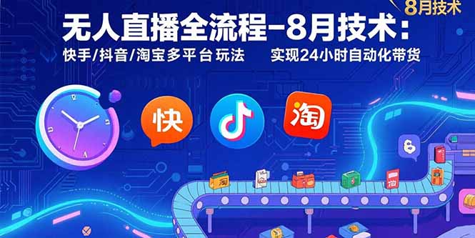 无人直播全流程：8月快手_抖音_淘宝多平台自动化带货玩法_24小时不间断运营