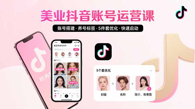 抖音美业账号搭建全攻略：从养号到标签设置_5件套优化技巧助你快速启动抖音运营