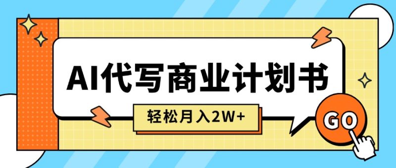 AI助力商业计划书代写-月入2万+_稳定盈利_快速变现