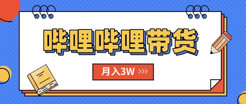 B站哔哩哔哩带货暴富指南：揭秘新风口_单月破万不是梦{附超全SOP手册}-资源网站