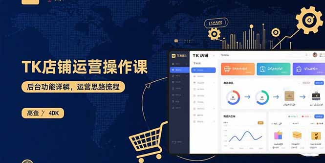 想在TK开跨境店铺？这门实操课带你从0到1玩转运营