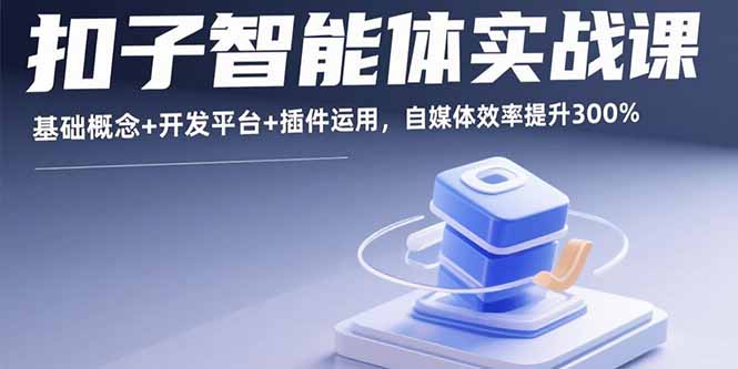 智能体开发全攻略：自媒体人的必备技能提升课-资源网站