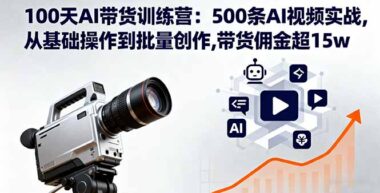 100天AI带货蜕变营：500条AI视频实战秘籍-从零基础到批量创收-佣金狂揽15w+-资源网站