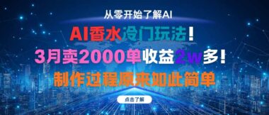 AI香水新奇暴利玩法-3月狂销2000单-轻松收益2w+_制作竟超简单-资源网站