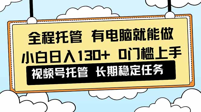 图片[1]-全程托管新玩法-0门槛视频号实操-小白轻松日入130+