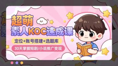 0粉素人必看-KOC大航海计划-短剧小说推广变现一步到位