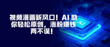 视频漫画新蓝海-AI赋能轻松原创-涨粉变现一路狂飙