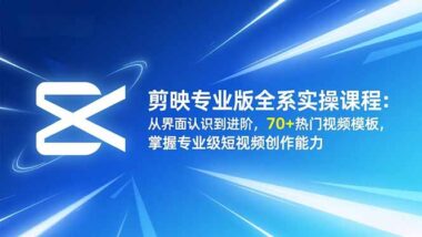 从入门到精通-剪映专业版课程-解锁视频剪辑高级特效秘籍