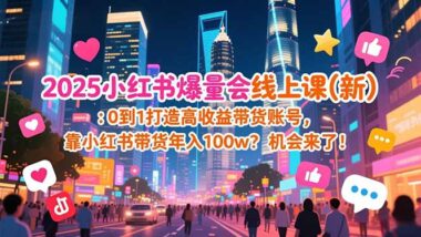 2025小红书爆量会线上课：解锁电商运营新玩法-资源网站