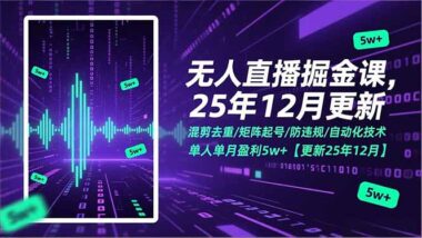 无人直播掘金秘籍：混剪去重+矩阵起号+防违规+自动化-单人月入5W+