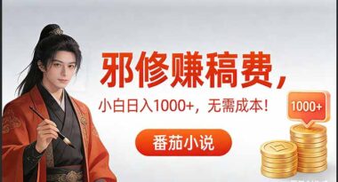 茄小说“邪修”式赚稿费秘籍-零成本日入1000+轻松拿捏