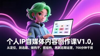 个人IP自媒体全攻略：700分钟深度解析-从0到1打造爆款内容体系