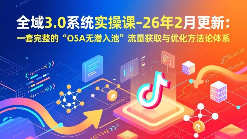 图片[1]-从0到1突破流量瓶颈-全域3.0实操课手把手教你玩转Dou+