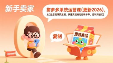 2026最新版拼多多系统运营全攻略：0基础起店到爆款复制-日销千单月入5万+秘籍