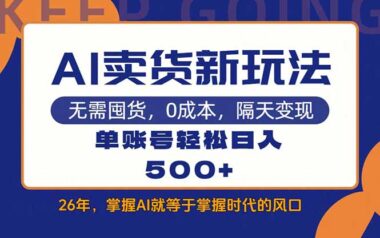 AI带货新玩法揭秘-每天15分钟-单账号日赚500+轻松实现-资源网站