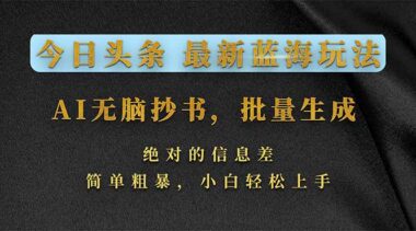 2026头条新蓝海-AI一键抄书神器-批量产出爆款内容-小白秒变赚钱高手-资源网站
