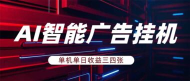 AI智能广告挂机新风口-单台日赚300+躺赚模式-批量操作轻松放大收益-资源网站
