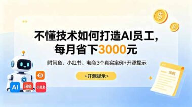 不懂技术也能做-AI员工实操指南：闲鱼/小红书/电商3个真实案例-每月轻松省3000+-资源网站