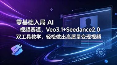 0基础用 Veo3.1+Seedance2.0 做AI视频-7天做出爆款-流量变现真不难