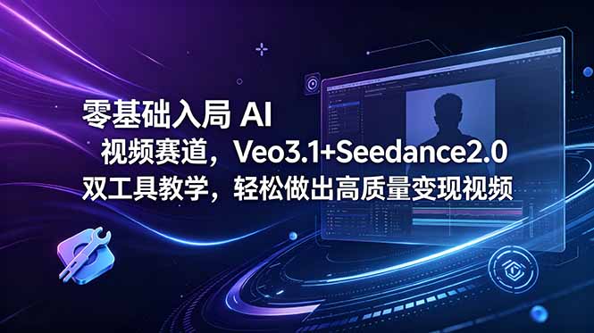 图片[1]-0基础用 Veo3.1+Seedance2.0 做AI视频-7天做出爆款-流量变现真不难