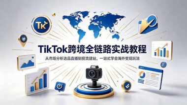 ikTok+独立站跨境电商怎么做？0基础全套实操教程-手把手教你从开店到稳定变现