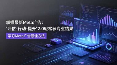 掌握Meta广告最新玩法：“评估-行动-提升”2.0实战法-快速实现专业级投放效果
