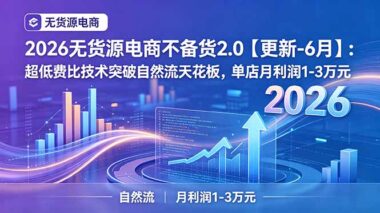 2026无货源电商2.0新玩法：超低费比突破自然流天花板-单店月赚1-3万实战揭秘-资源网站
