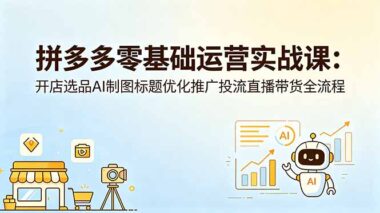 拼多多从0到1运营全攻略：开店选品+AI作图+标题优化+推广投流+直播带货一步到位-资源网站