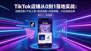 TikTok跨境开店全流程实操指南：从注册到出单一步到位-资源网站
