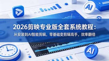 2026剪映专业版全套保姆级教程（从安装到AI智能剪辑）零基础7天速成剪辑高手-效率直接翻倍
